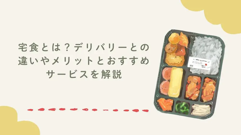 宅食とは？デリバリーとの違いやメリットとおすすめサービスを解説