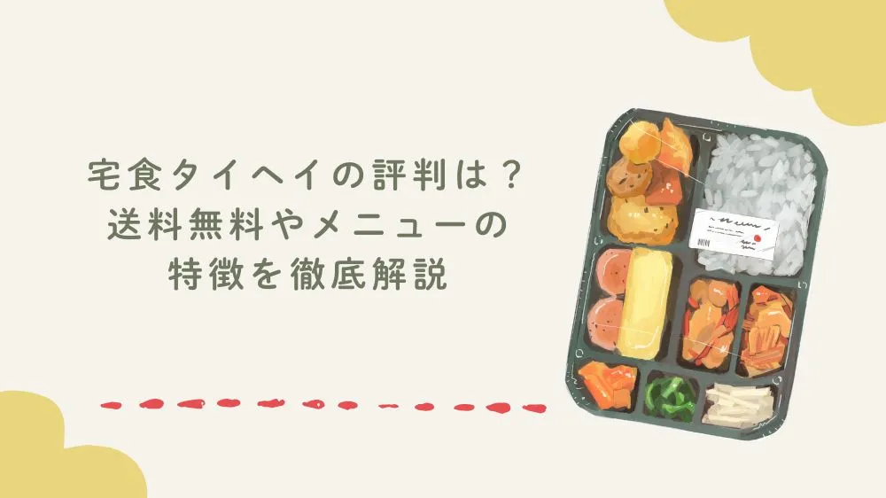 宅食タイヘイの評判は？送料無料やメニューの特徴を徹底解説