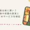 宅食は体に悪い？添加物や栄養の真実とおすすめサービスを検証