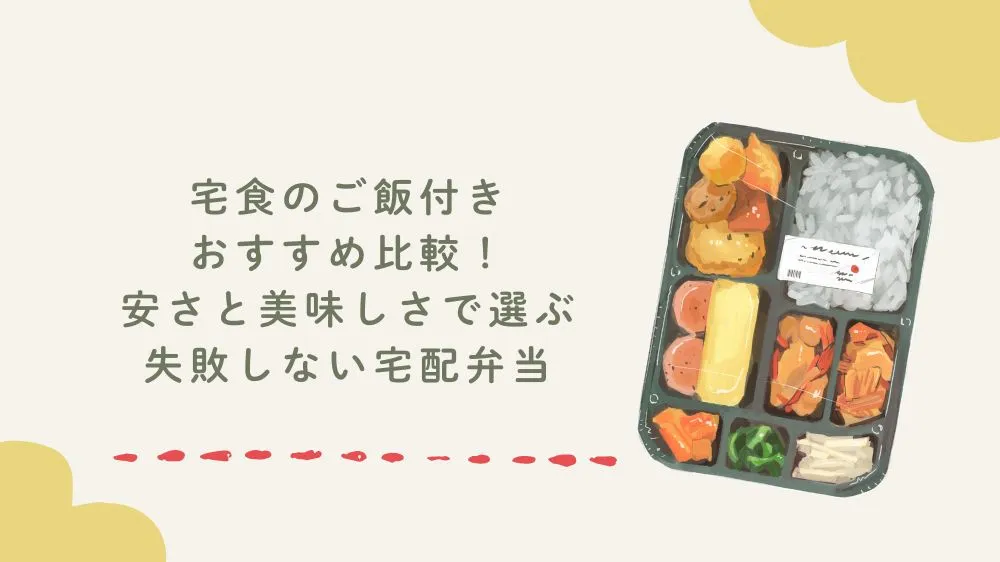 宅食のご飯付きおすすめ比較！安さと美味しさで選ぶ失敗しない宅配弁当