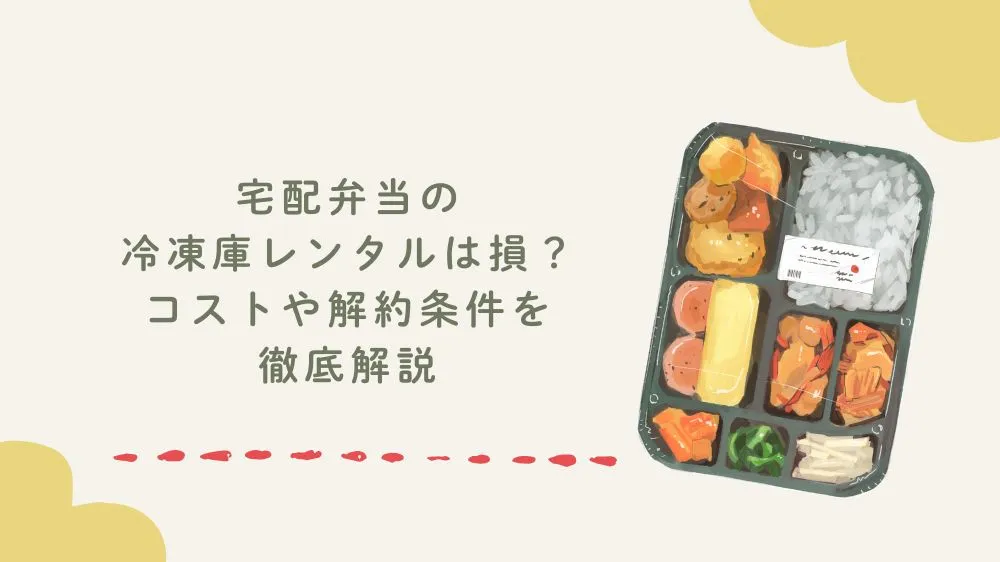 宅配弁当の冷凍庫レンタルは損？コストや解約条件を徹底解説