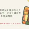 宅食で無添加を選ぶなら？おすすめサービスと選び方を徹底解説