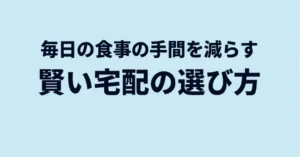 毎日の食事の手間を減らす賢い宅配弁当の選び方